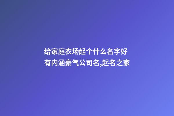 给家庭农场起个什么名字好 有内涵豪气公司名,起名之家-第1张-公司起名-玄机派